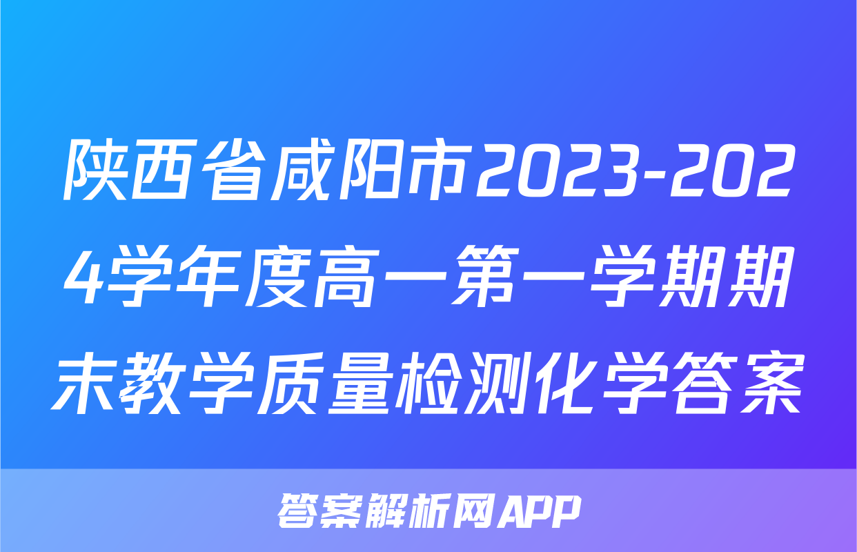陕西省咸阳市2023-2024学年度高一第一学期期末教学质量检测化学答案