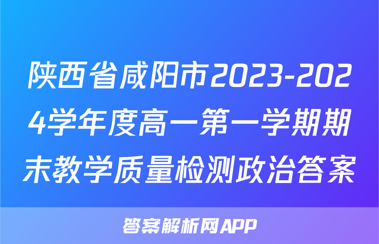 陕西省咸阳市2023-2024学年度高一第一学期期末教学质量检测政治答案