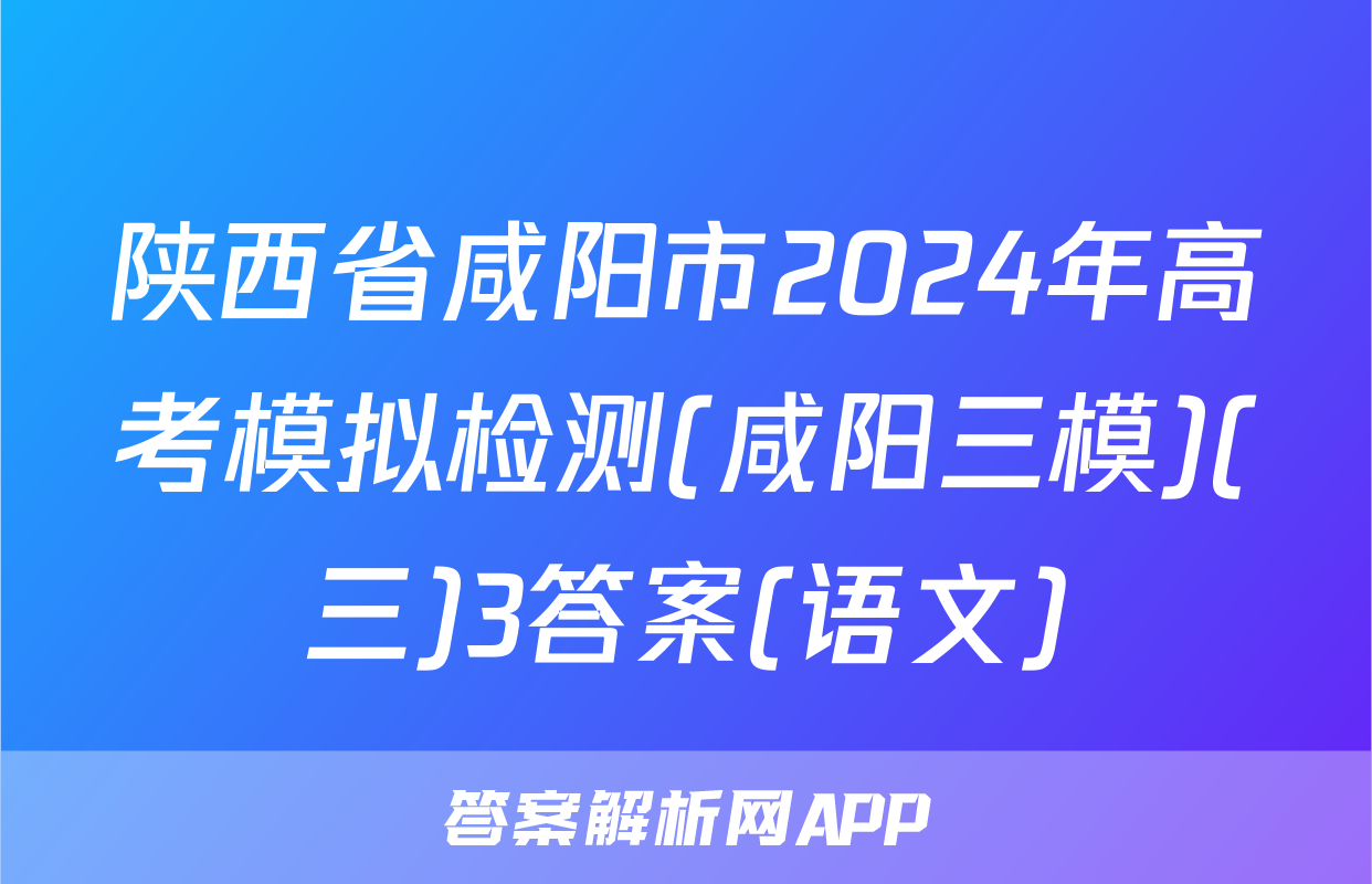 陕西省咸阳市2024年高考模拟检测(咸阳三模)(三)3答案(语文)