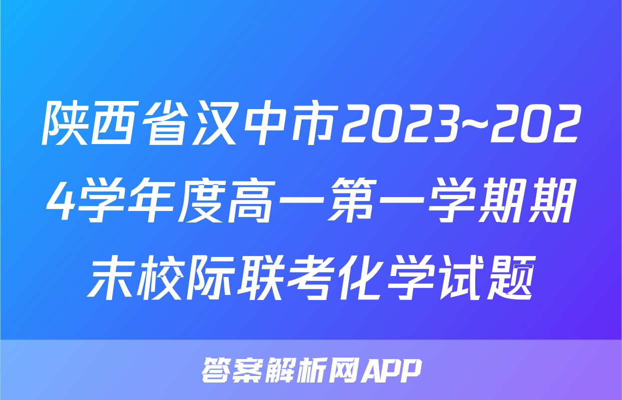 陕西省汉中市2023~2024学年度高一第一学期期末校际联考化学试题