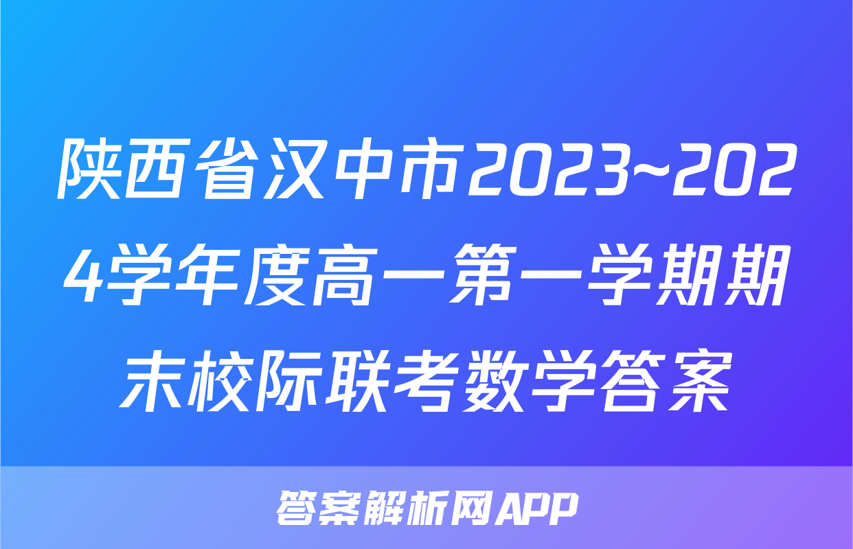 陕西省汉中市2023~2024学年度高一第一学期期末校际联考数学答案