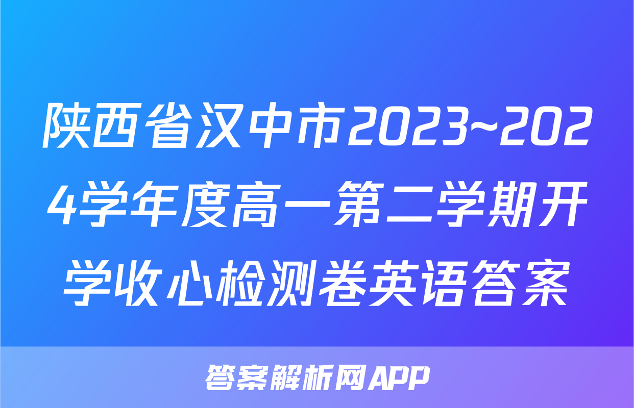 陕西省汉中市2023~2024学年度高一第二学期开学收心检测卷英语答案