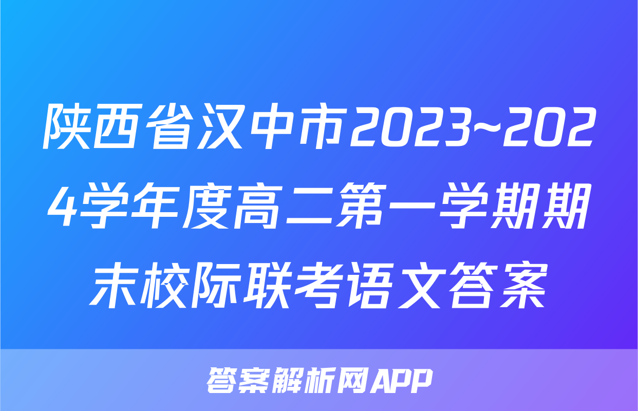 陕西省汉中市2023~2024学年度高二第一学期期末校际联考语文答案
