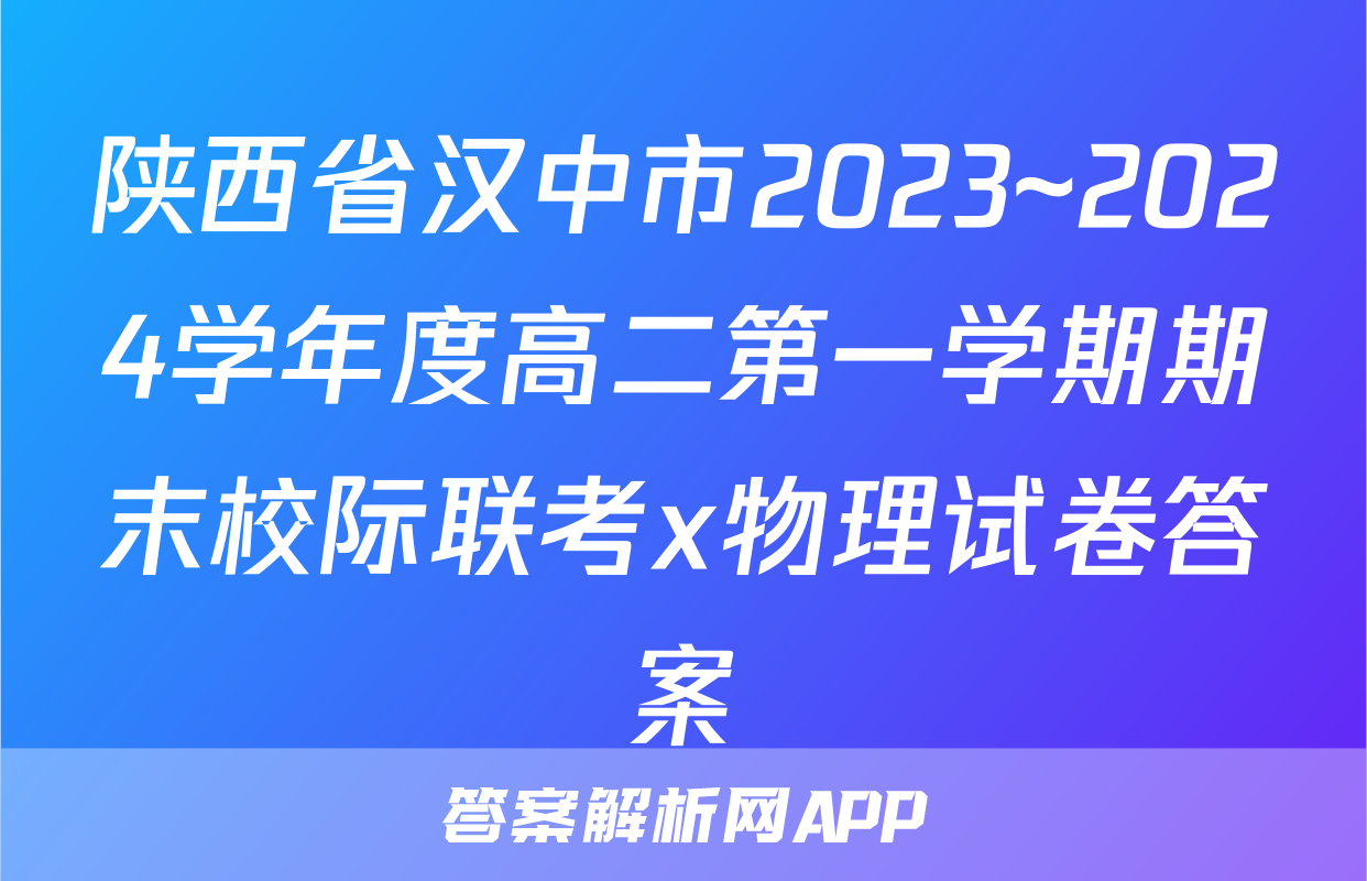 陕西省汉中市2023~2024学年度高二第一学期期末校际联考x物理试卷答案
