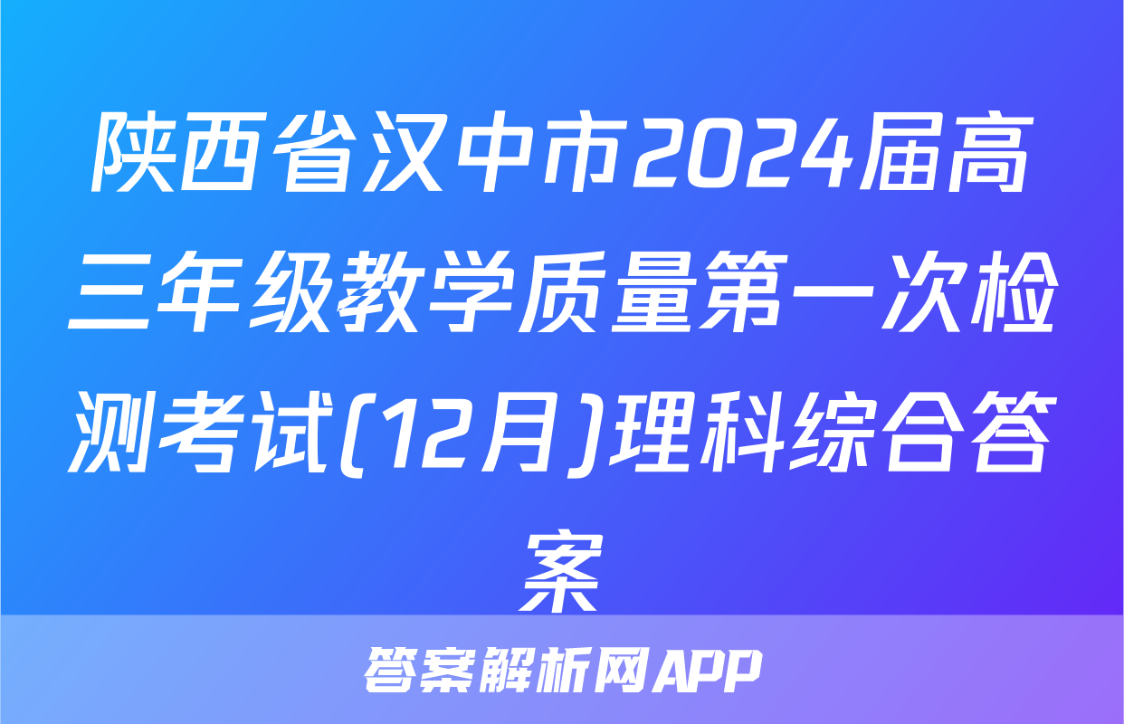 陕西省汉中市2024届高三年级教学质量第一次检测考试(12月)理科综合答案