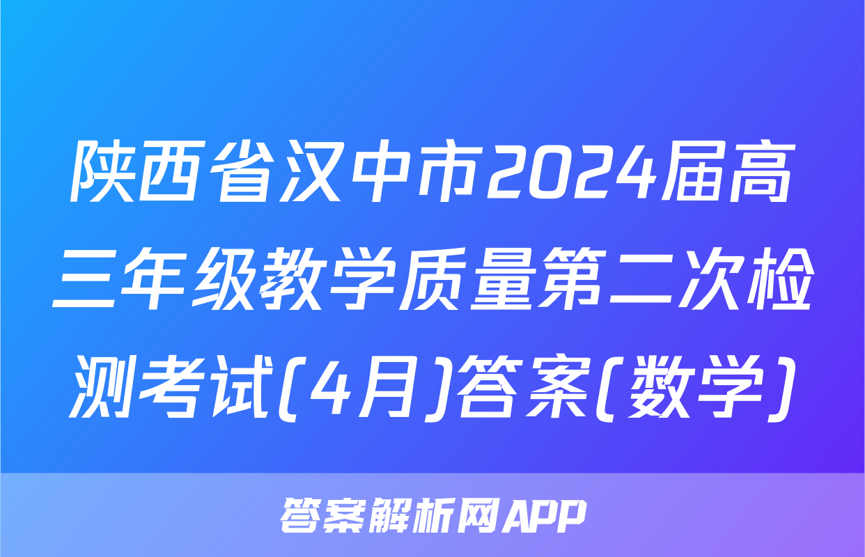 陕西省汉中市2024届高三年级教学质量第二次检测考试(4月)答案(数学)