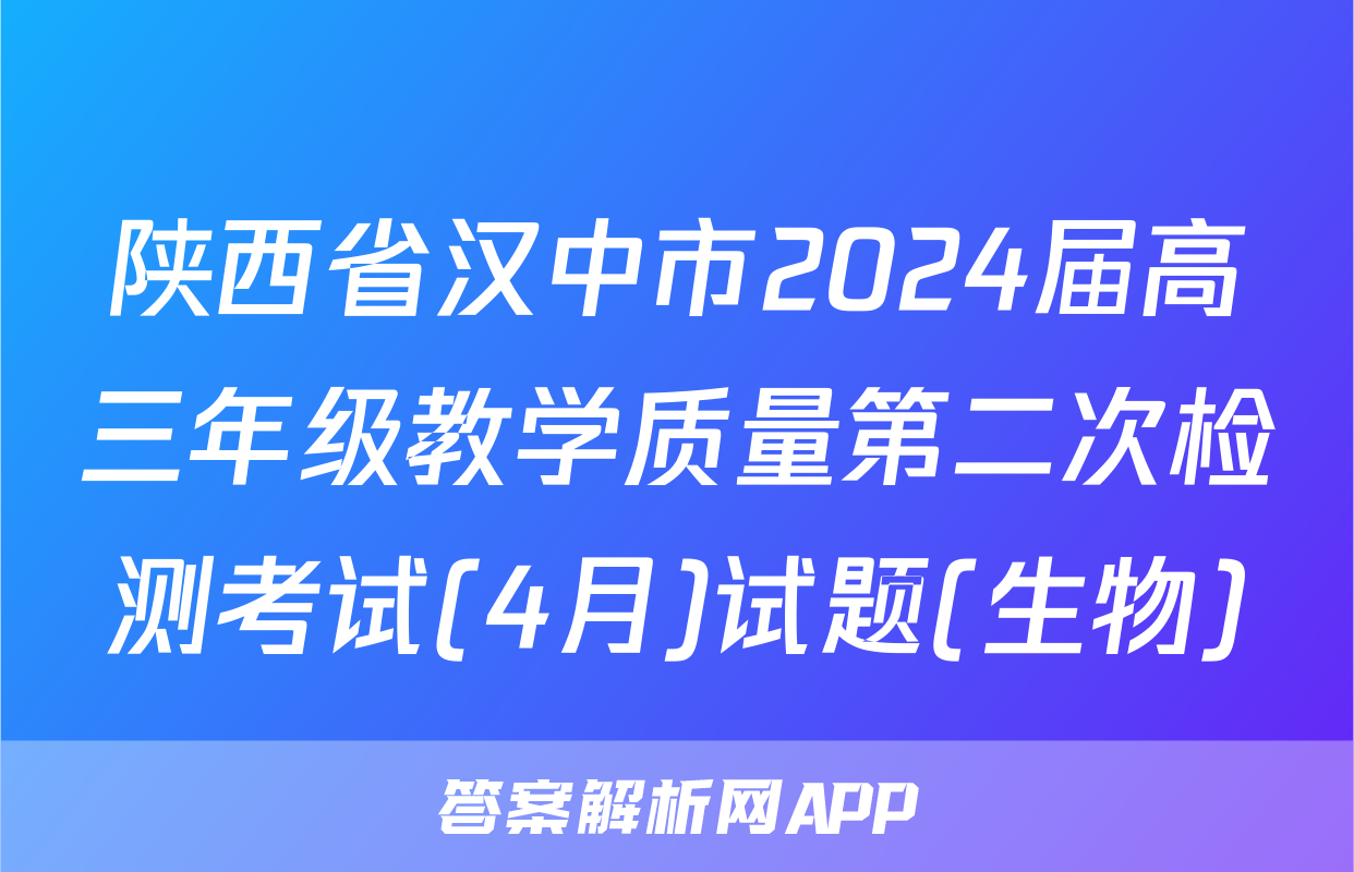 陕西省汉中市2024届高三年级教学质量第二次检测考试(4月)试题(生物)