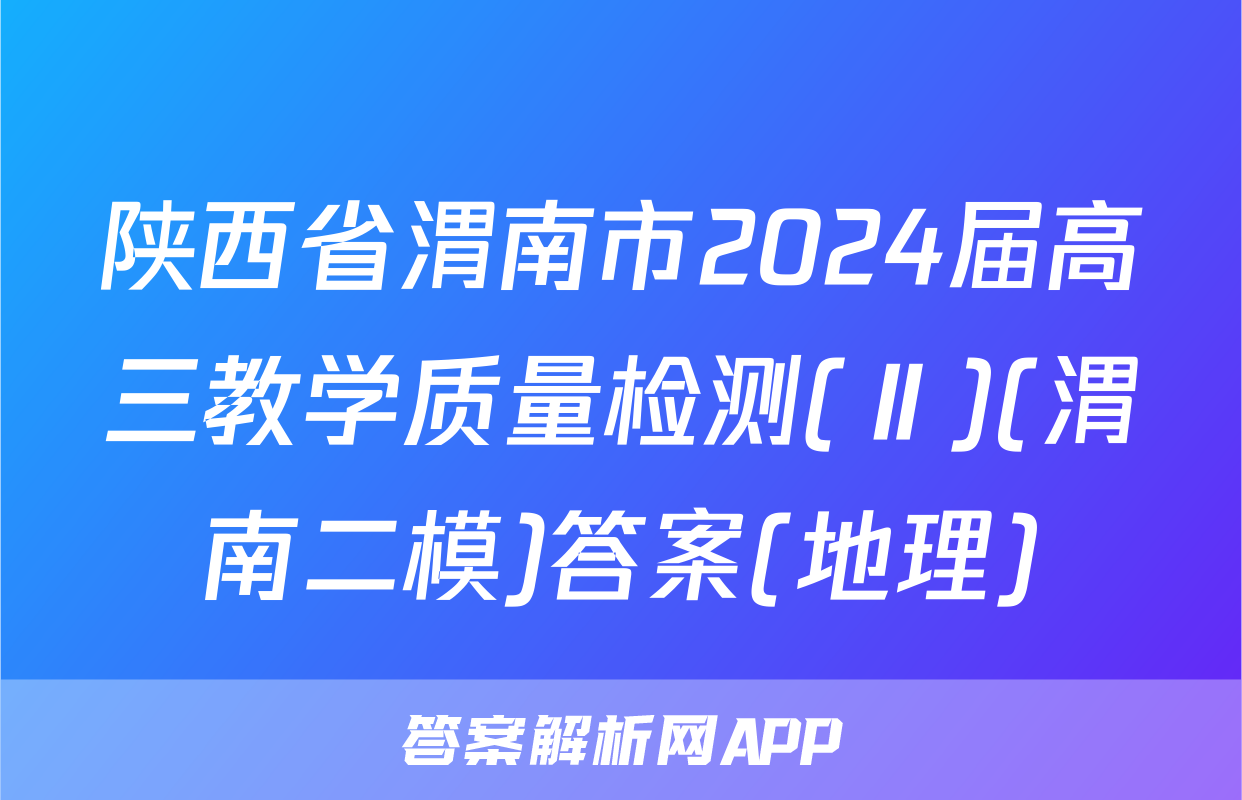 陕西省渭南市2024届高三教学质量检测(Ⅱ)(渭南二模)答案(地理)