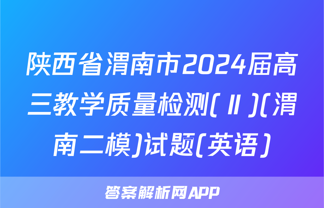 陕西省渭南市2024届高三教学质量检测(Ⅱ)(渭南二模)试题(英语)