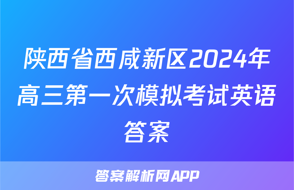 陕西省西咸新区2024年高三第一次模拟考试英语答案