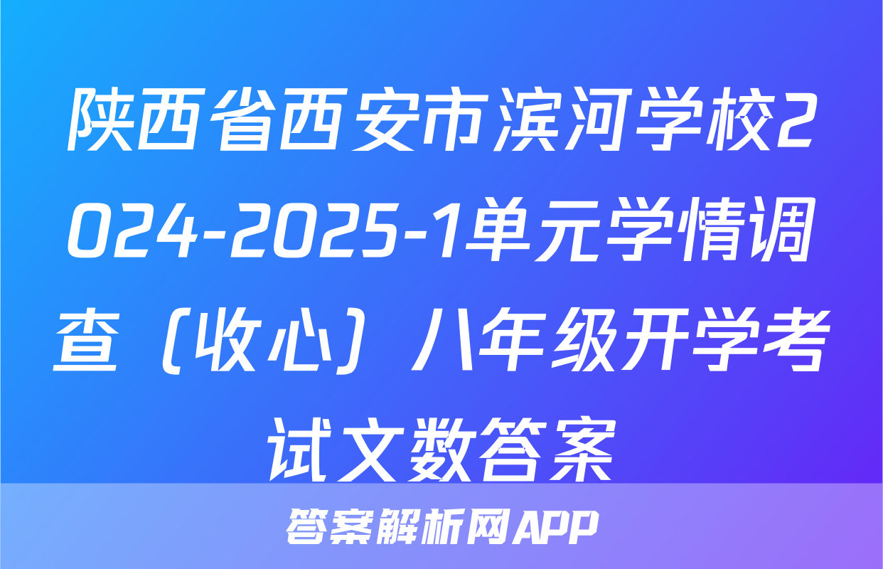 陕西省西安市滨河学校2024-2025-1单元学情调查（收心）八年级开学考试文数答案
