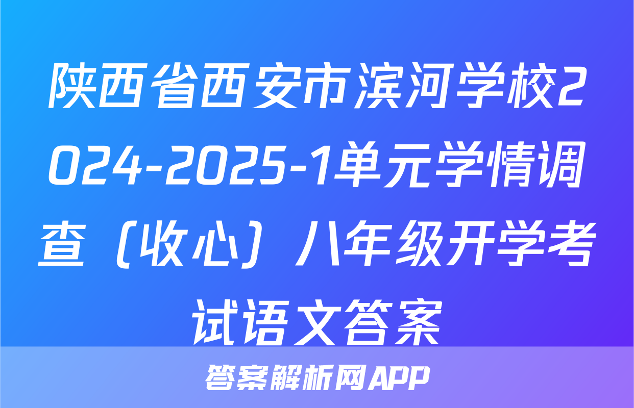 陕西省西安市滨河学校2024-2025-1单元学情调查（收心）八年级开学考试语文答案