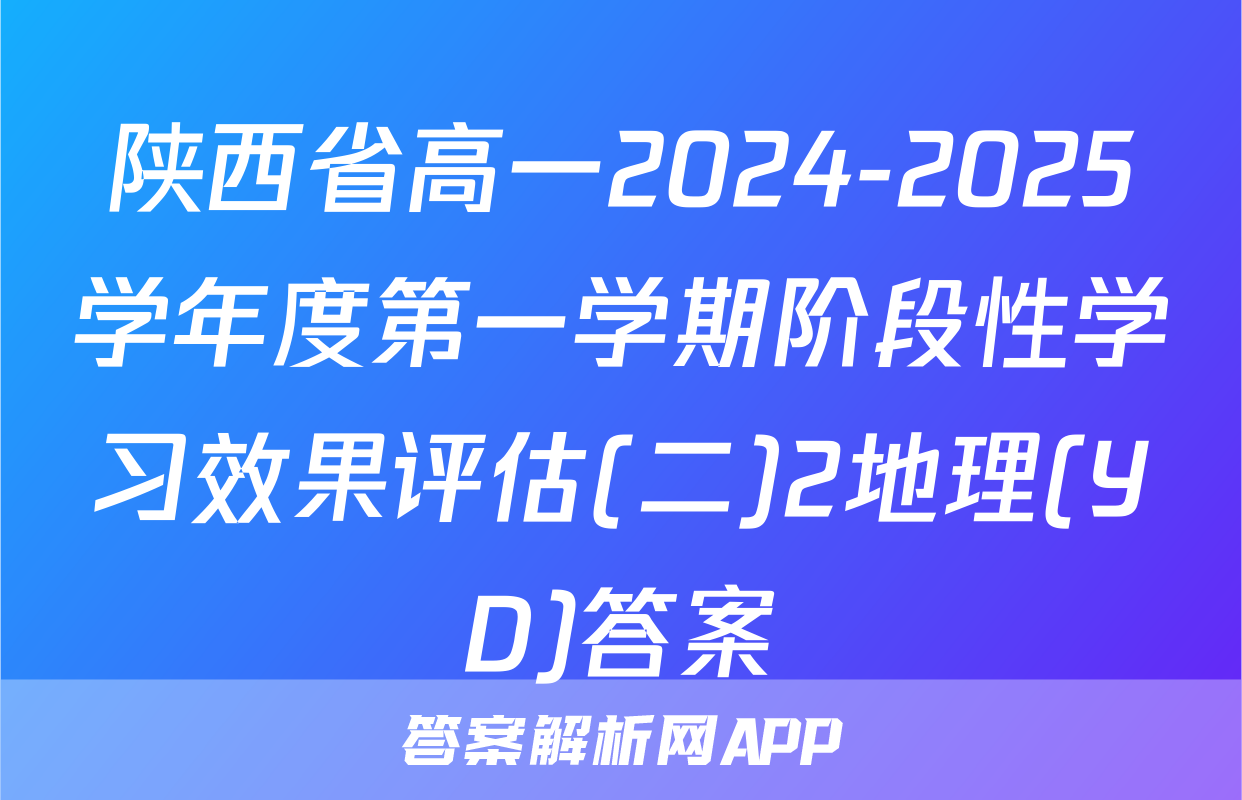 陕西省高一2024-2025学年度第一学期阶段性学习效果评估(二)2地理(YD)答案