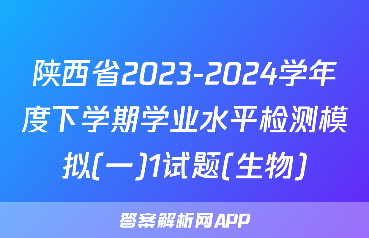 陕西省2023-2024学年度下学期学业水平检测模拟(一)1试题(生物)