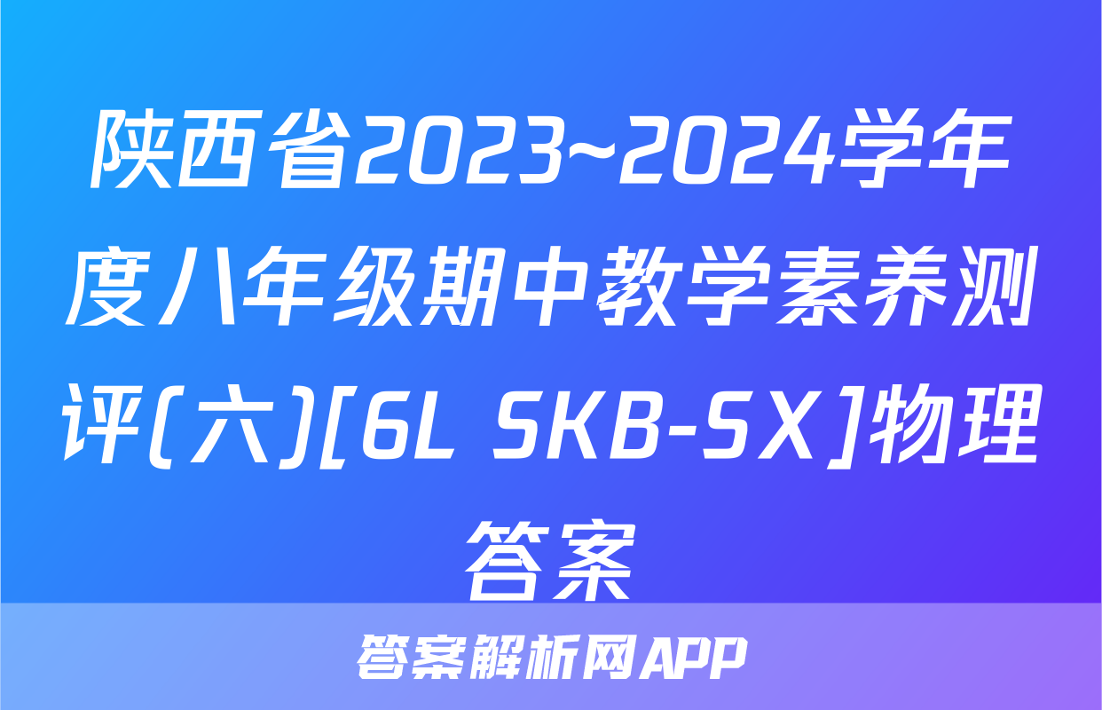 陕西省2023~2024学年度八年级期中教学素养测评(六)[6L SKB-SX]物理答案
