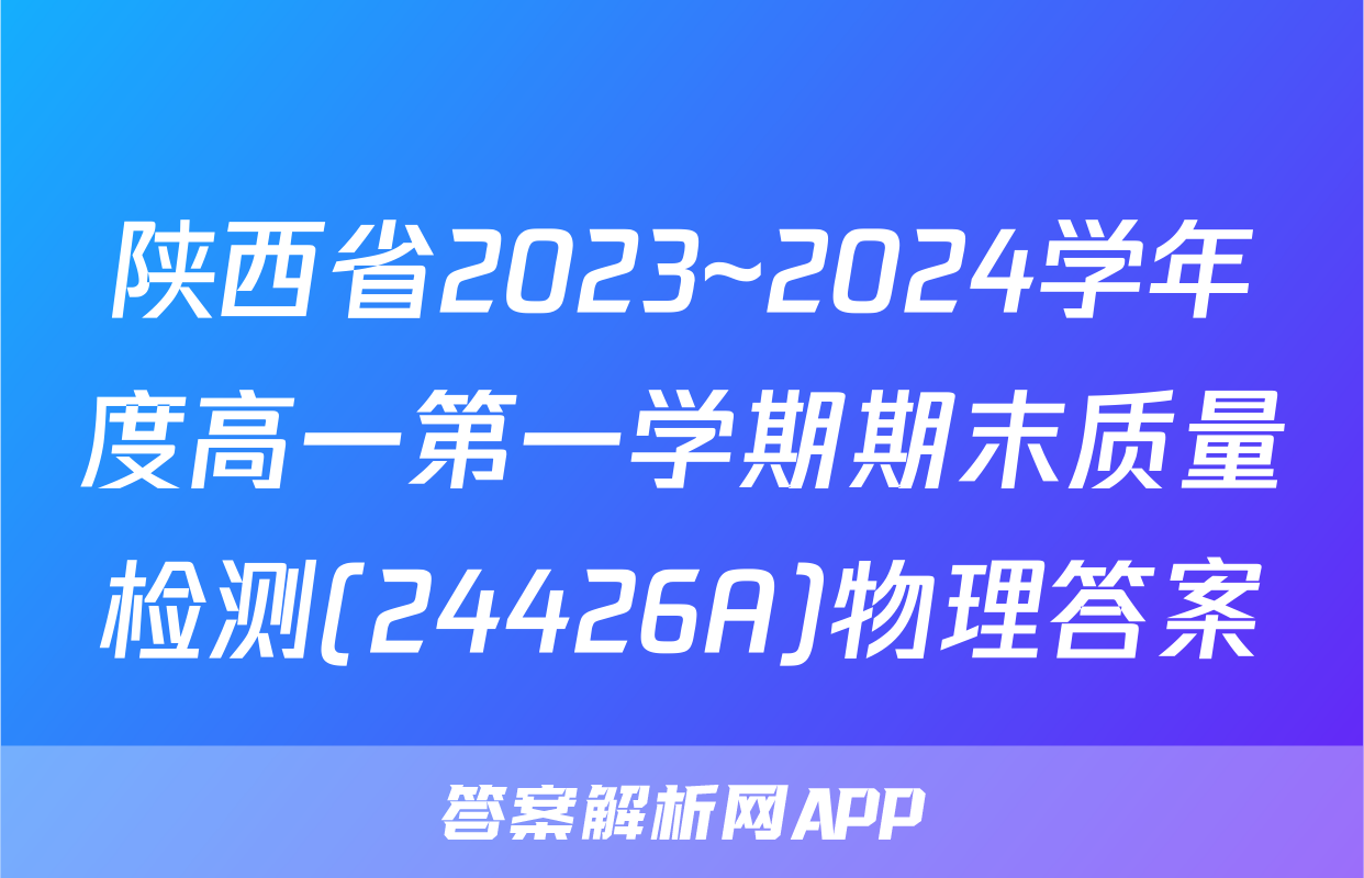 陕西省2023~2024学年度高一第一学期期末质量检测(24426A)物理答案