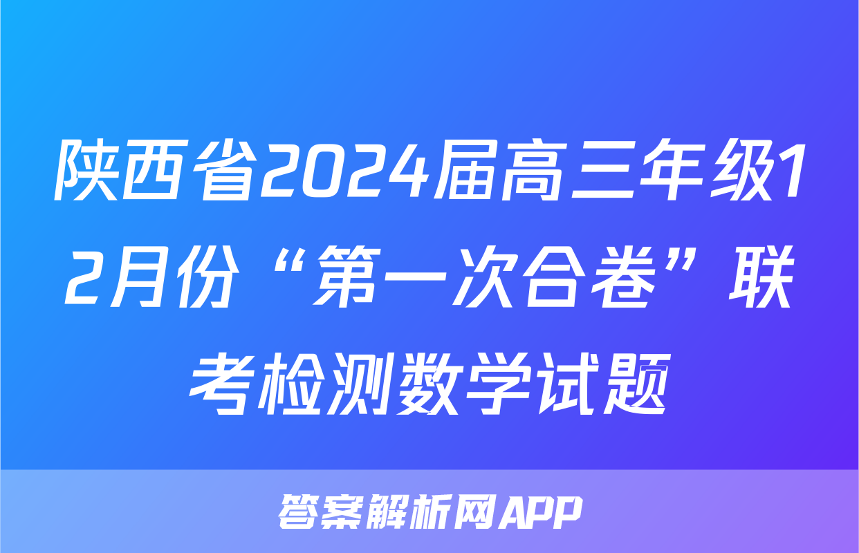 陕西省2024届高三年级12月份“第一次合卷”联考检测数学试题