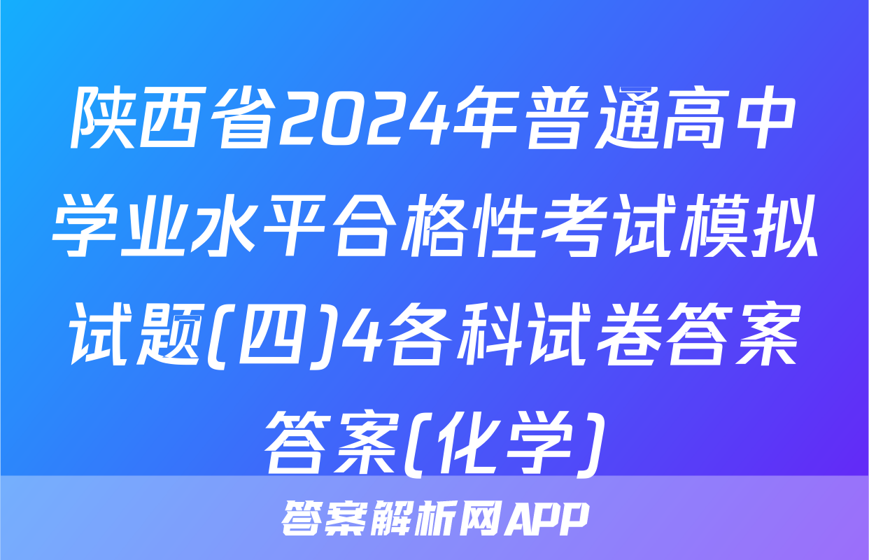 陕西省2024年普通高中学业水平合格性考试模拟试题(四)4各科试卷答案答案(化学)