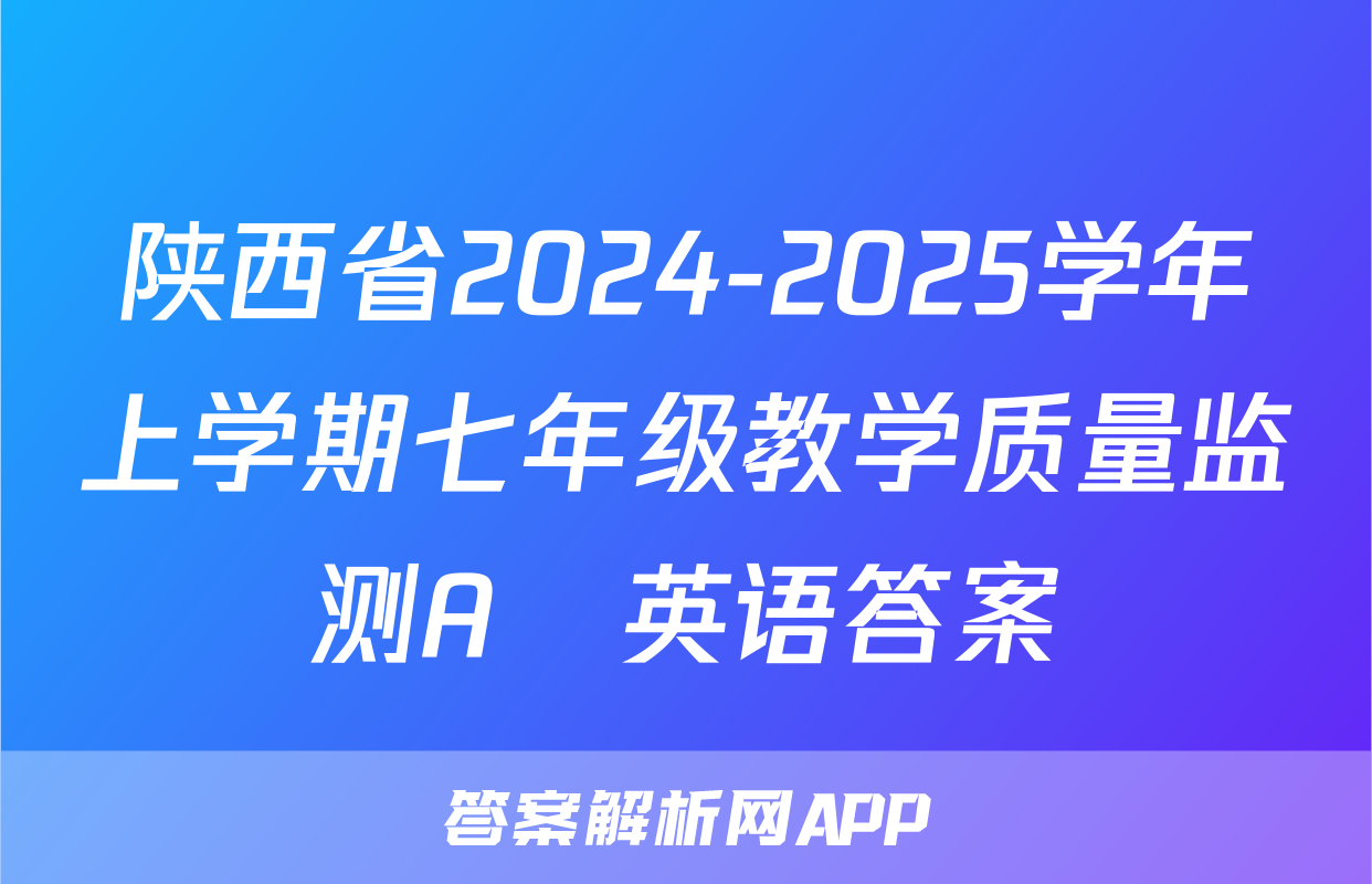 陕西省2024-2025学年上学期七年级教学质量监测A♡英语答案