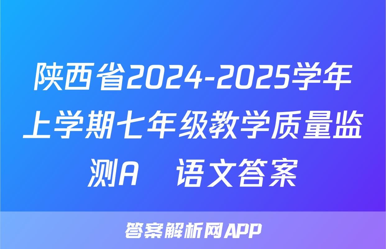 陕西省2024-2025学年上学期七年级教学质量监测A♡语文答案