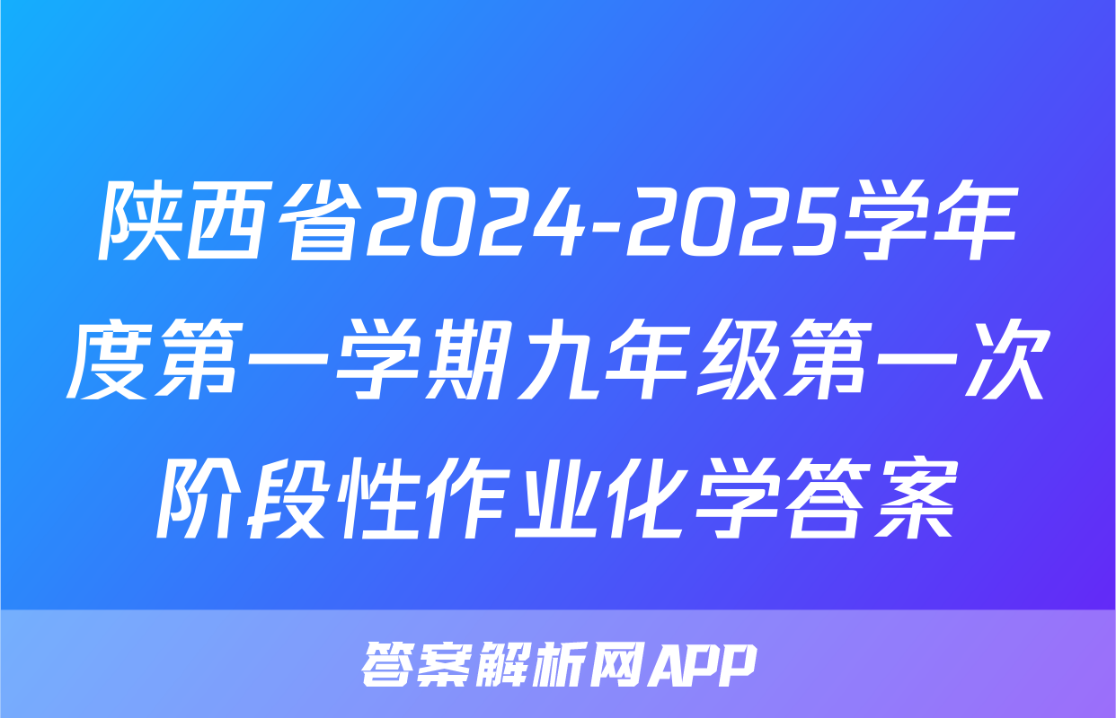 陕西省2024-2025学年度第一学期九年级第一次阶段性作业化学答案