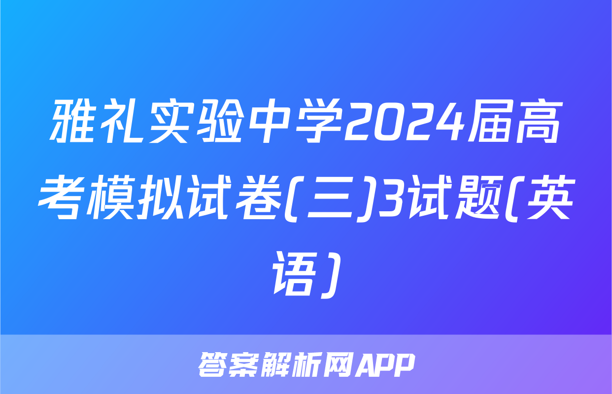 雅礼实验中学2024届高考模拟试卷(三)3试题(英语)