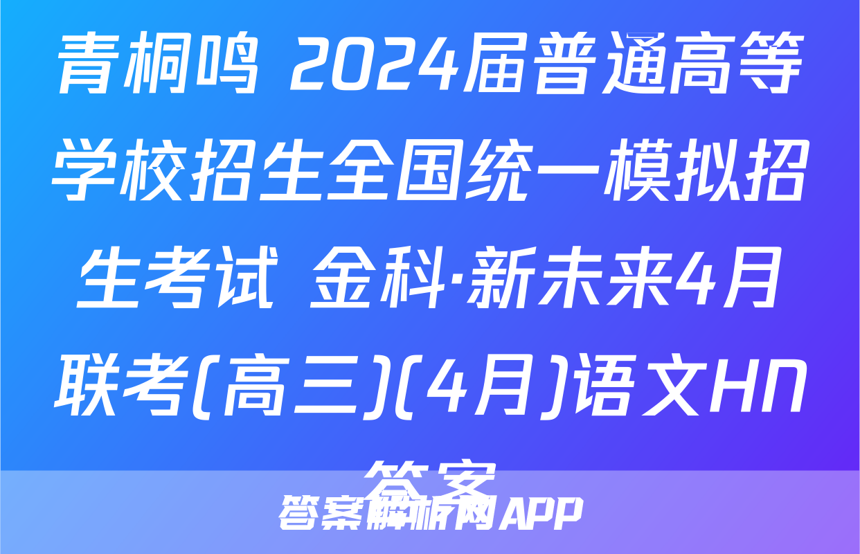 青桐鸣 2024届普通高等学校招生全国统一模拟招生考试 金科·新未来4月联考(高三)(4月)语文HN答案