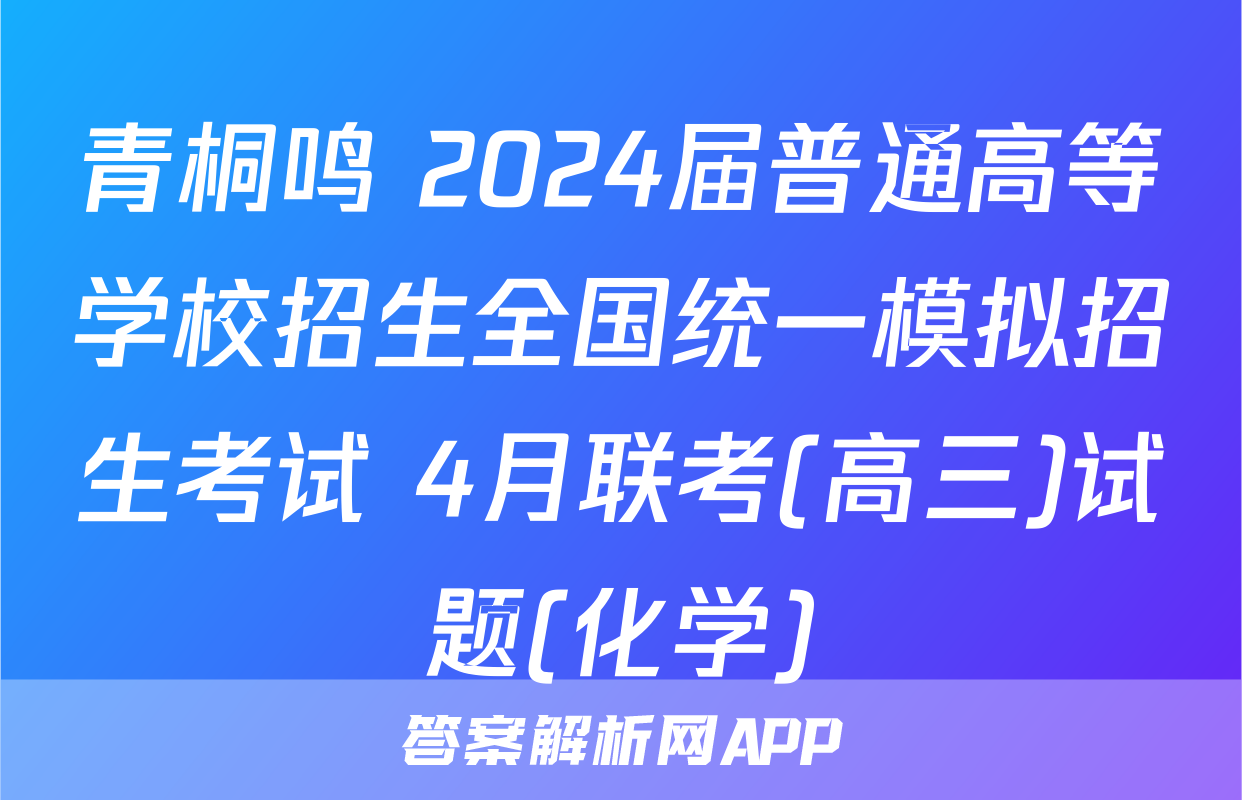 青桐鸣 2024届普通高等学校招生全国统一模拟招生考试 4月联考(高三)试题(化学)