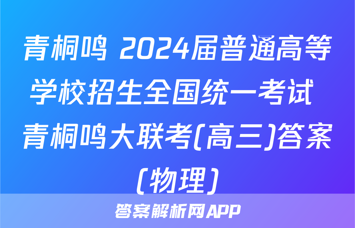 青桐鸣 2024届普通高等学校招生全国统一考试 青桐鸣大联考(高三)答案(物理)