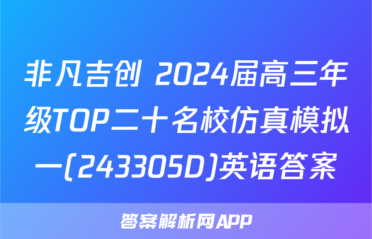 非凡吉创 2024届高三年级TOP二十名校仿真模拟一(243305D)英语答案
