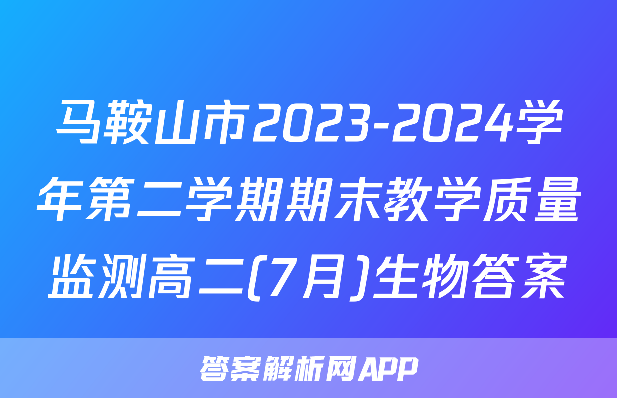马鞍山市2023-2024学年第二学期期末教学质量监测高二(7月)生物答案