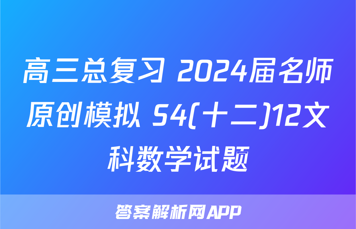 高三总复习 2024届名师原创模拟 S4(十二)12文科数学试题
