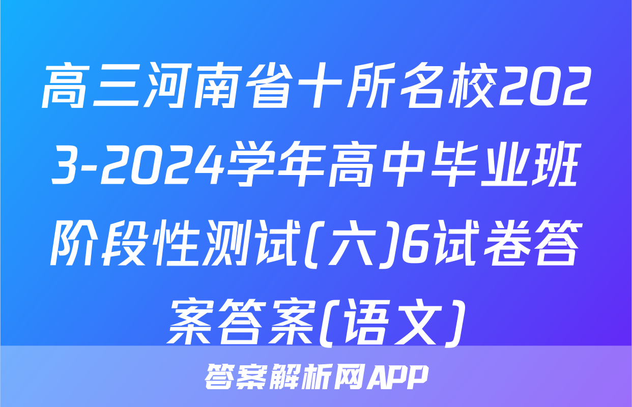 高三河南省十所名校2023-2024学年高中毕业班阶段性测试(六)6试卷答案答案(语文)