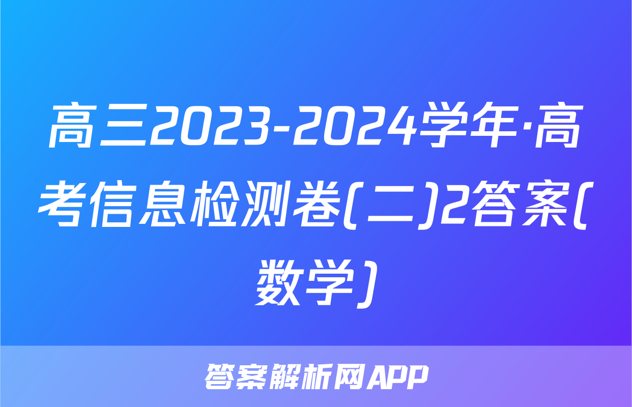 高三2023-2024学年·高考信息检测卷(二)2答案(数学)