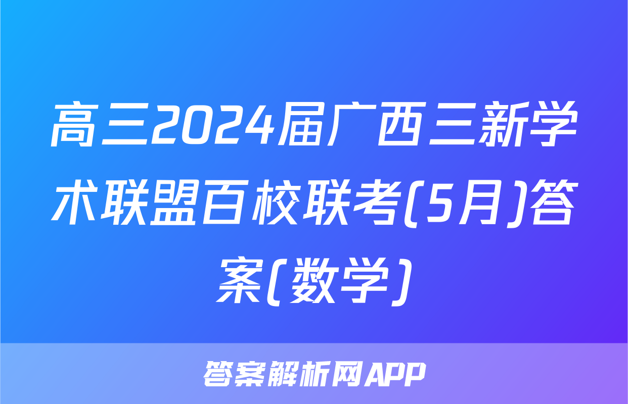 高三2024届广西三新学术联盟百校联考(5月)答案(数学)