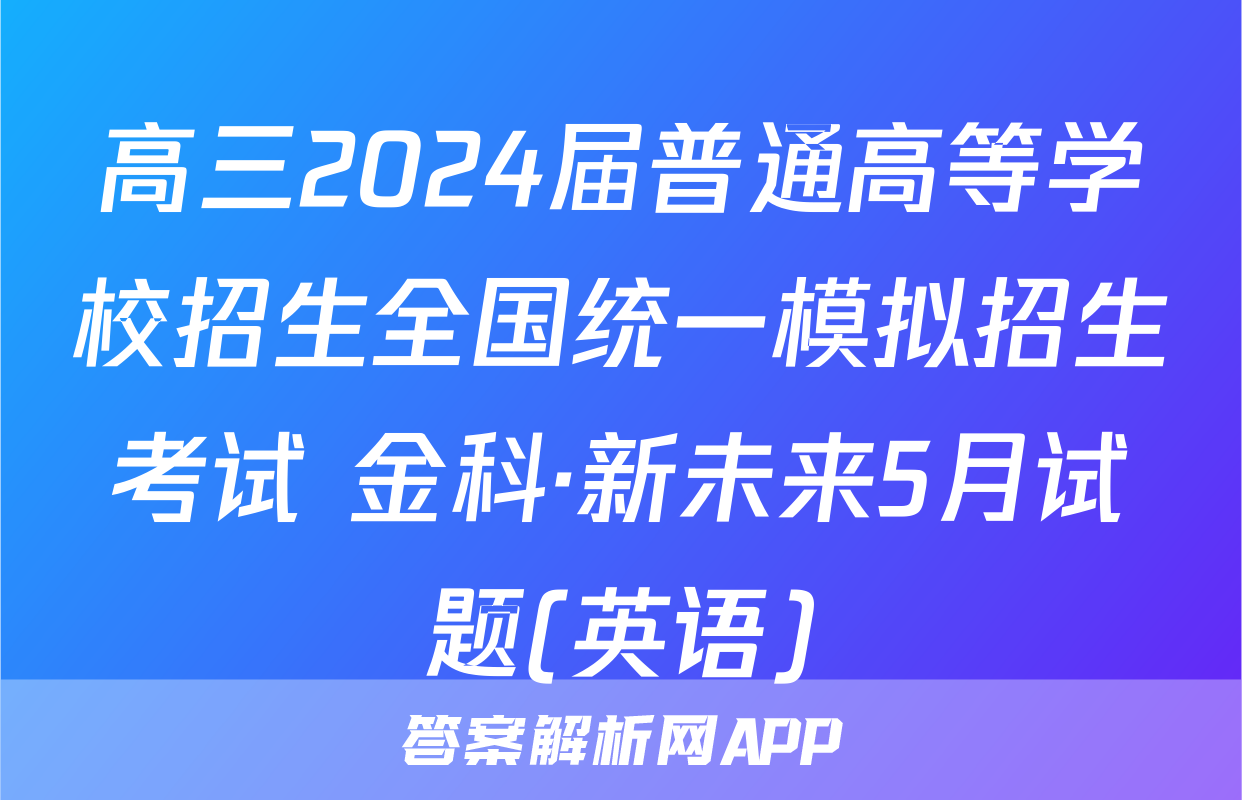 高三2024届普通高等学校招生全国统一模拟招生考试 金科·新未来5月试题(英语)