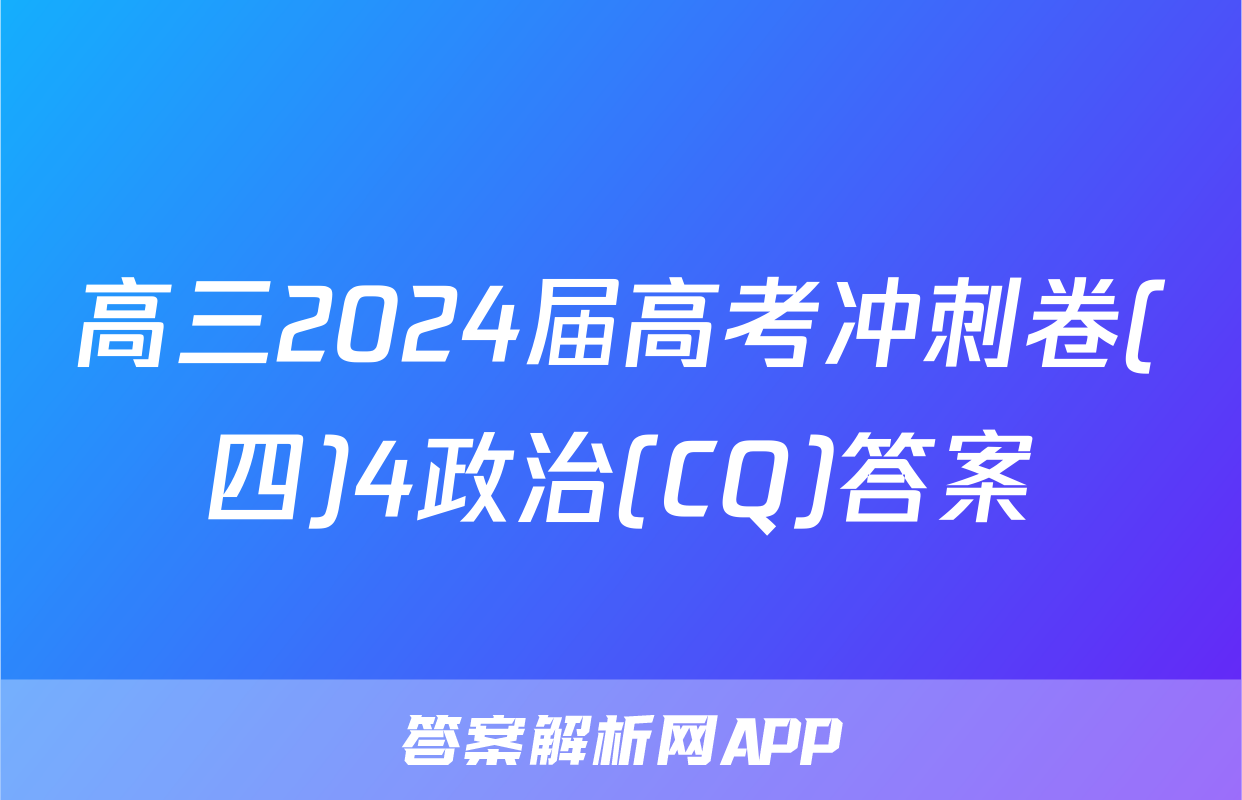 高三2024届高考冲刺卷(四)4政治(CQ)答案