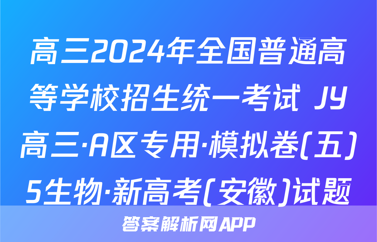 高三2024年全国普通高等学校招生统一考试 JY高三·A区专用·模拟卷(五)5生物·新高考(安徽)试题