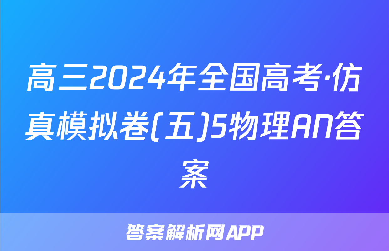 高三2024年全国高考·仿真模拟卷(五)5物理AN答案