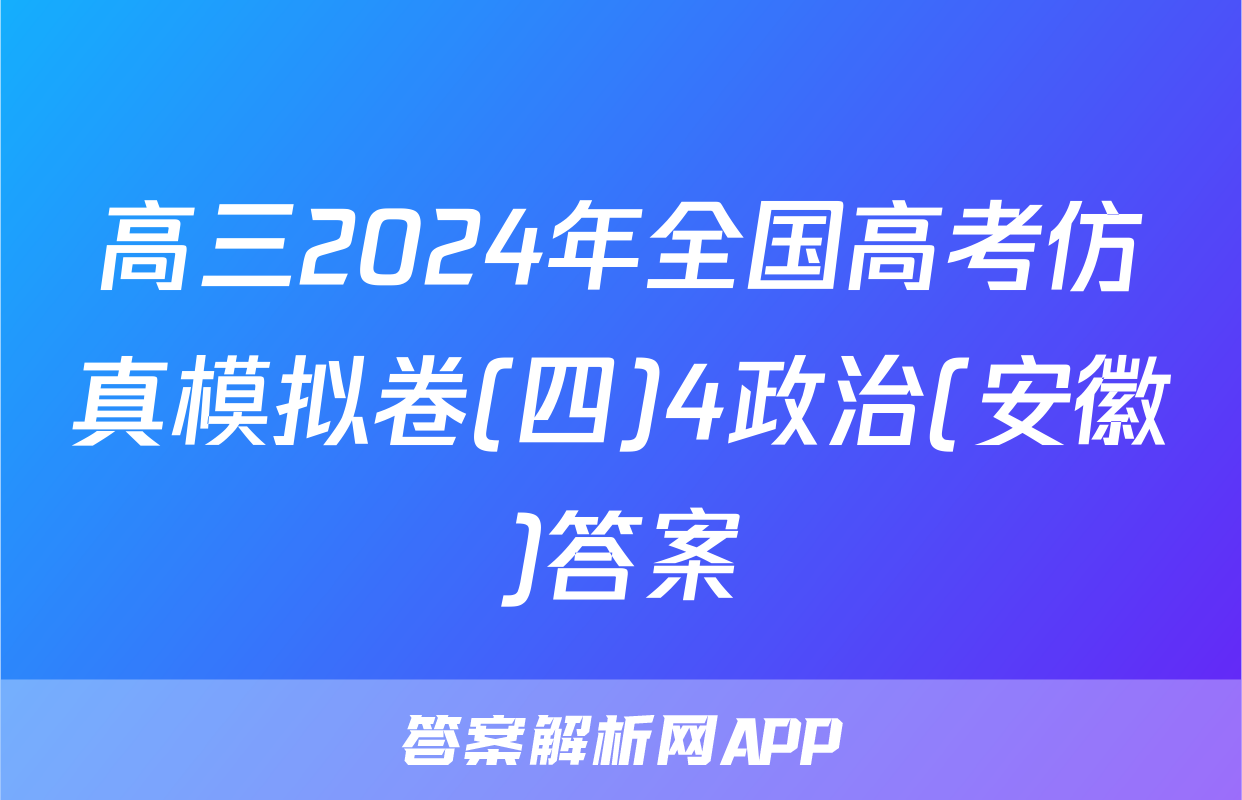 高三2024年全国高考仿真模拟卷(四)4政治(安徽)答案