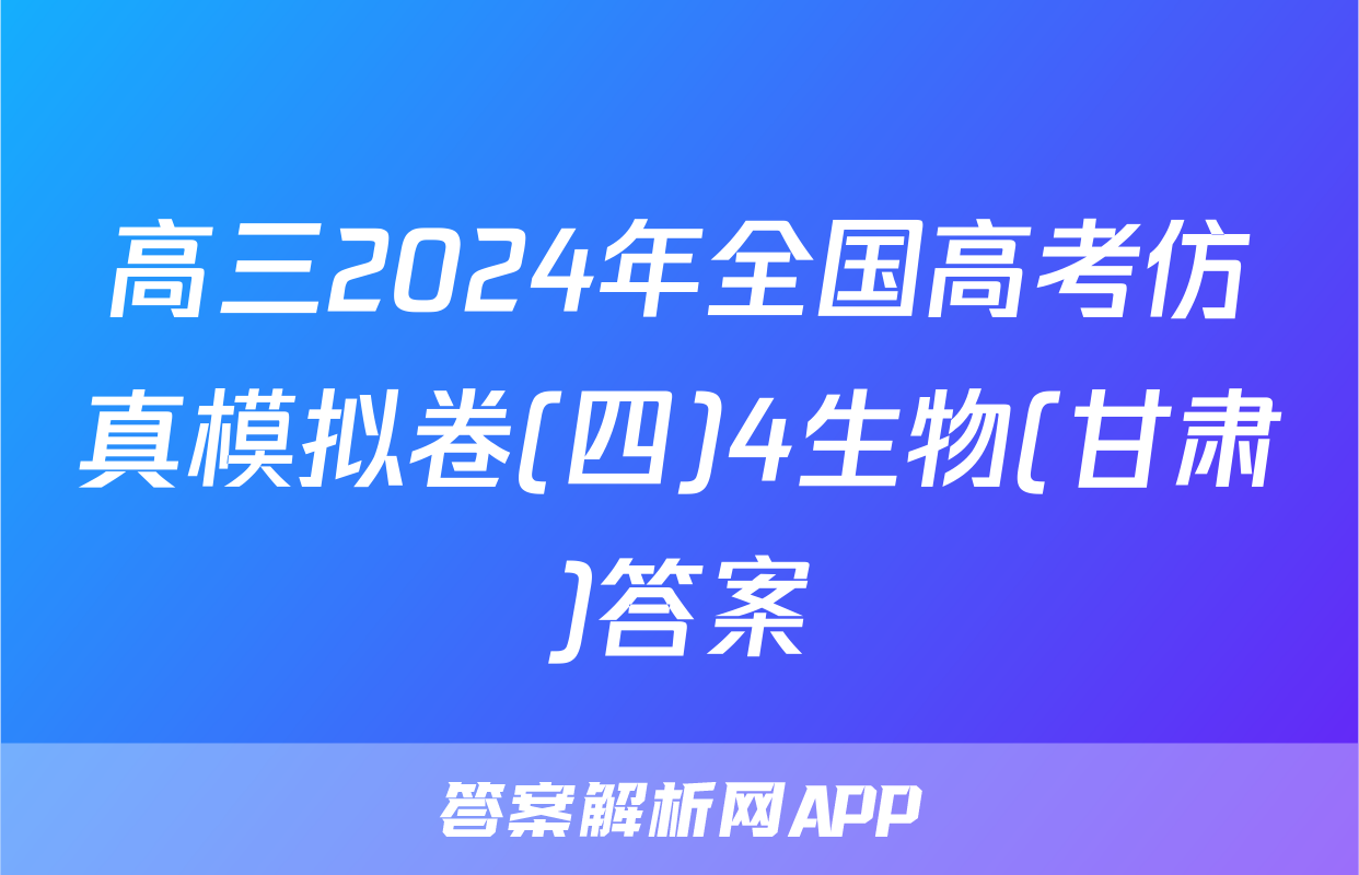 高三2024年全国高考仿真模拟卷(四)4生物(甘肃)答案