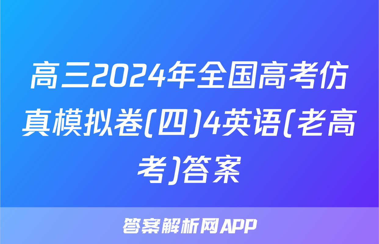 高三2024年全国高考仿真模拟卷(四)4英语(老高考)答案