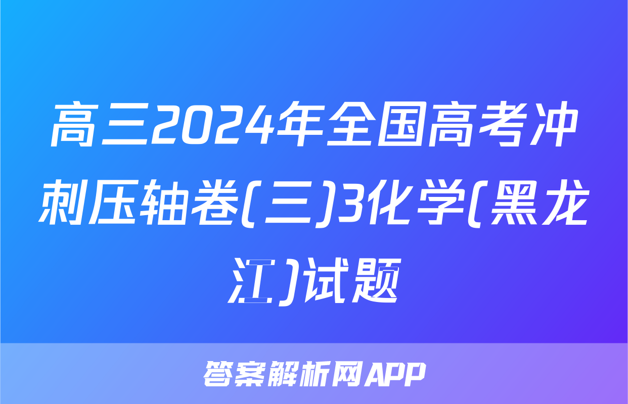 高三2024年全国高考冲刺压轴卷(三)3化学(黑龙江)试题