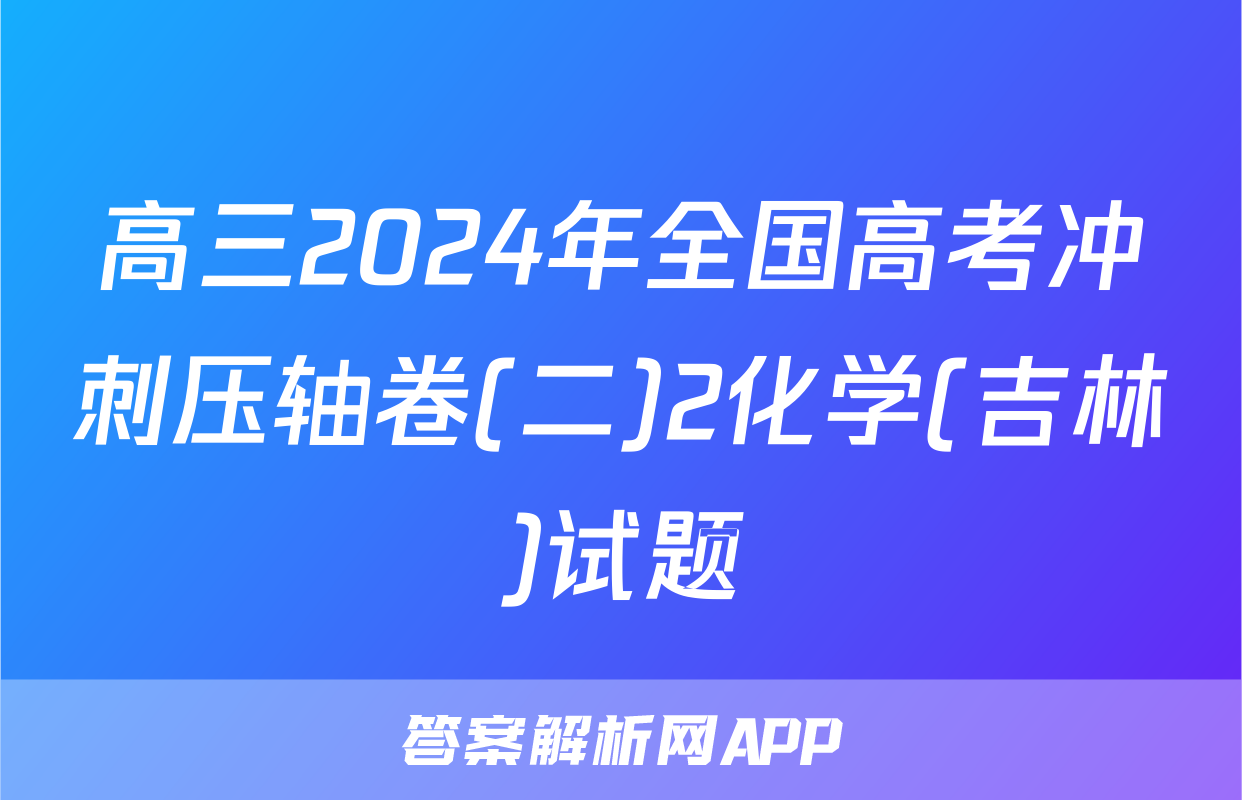 高三2024年全国高考冲刺压轴卷(二)2化学(吉林)试题