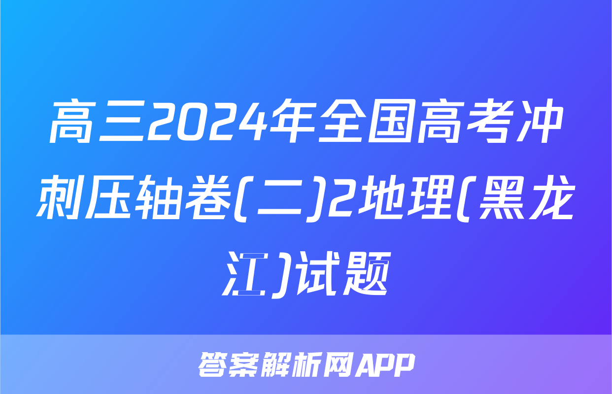 高三2024年全国高考冲刺压轴卷(二)2地理(黑龙江)试题
