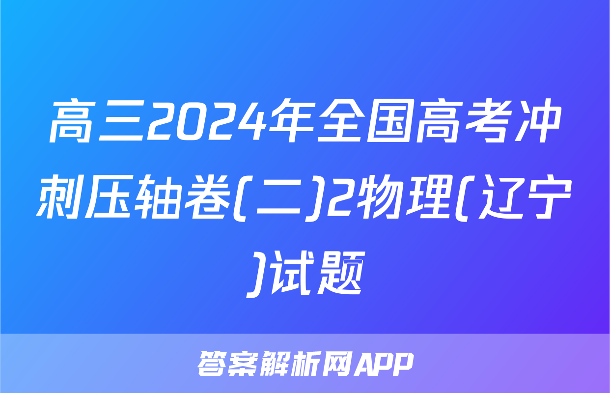 高三2024年全国高考冲刺压轴卷(二)2物理(辽宁)试题