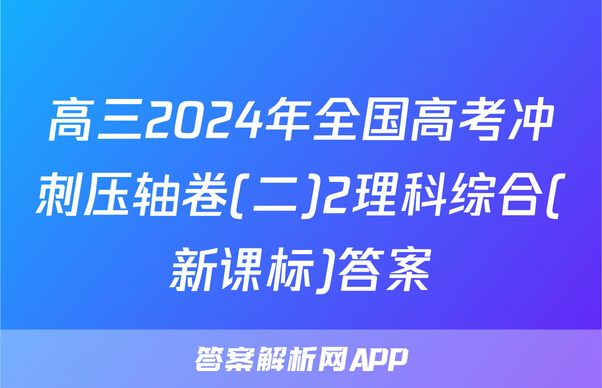 高三2024年全国高考冲刺压轴卷(二)2理科综合(新课标)答案