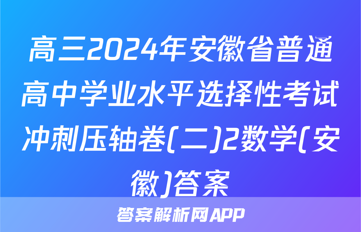 高三2024年安徽省普通高中学业水平选择性考试冲刺压轴卷(二)2数学(安徽)答案