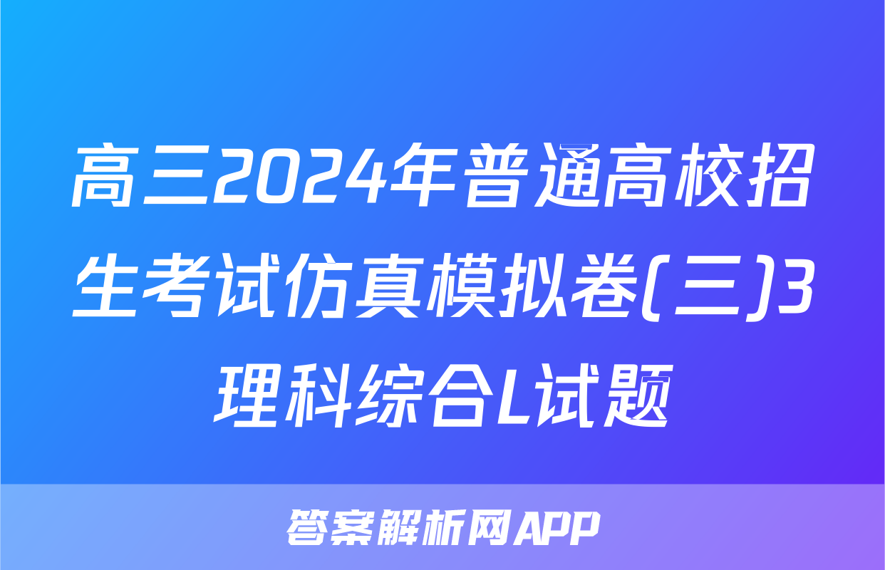 高三2024年普通高校招生考试仿真模拟卷(三)3理科综合L试题