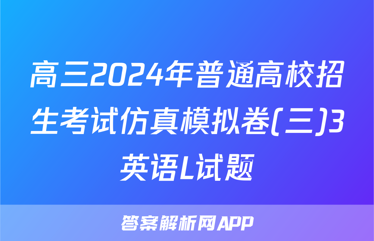 高三2024年普通高校招生考试仿真模拟卷(三)3英语L试题